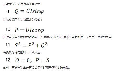 　正弦交流電無功功率計(jì)算公式：  　　正弦電路無功功率計(jì)算公式  　　正弦交流電有功功率計(jì)算公式：  　　正弦電路有功功率計(jì)算公式  　　正弦電流電路中的有功功率、無功功率、和視在功率三者之間是一個直角三角形的關(guān)系：  　　正弦電路復(fù)功率計(jì)算公式  　　當(dāng)負(fù)載為純電阻時，下式成立：  　　直流電路有功功率等于視在功率  　　此時，直流電功率計(jì)算公式同樣適用于正弦交流電路。